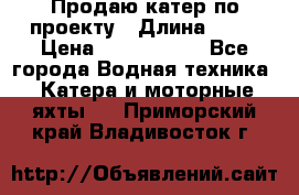 Продаю катер по проекту › Длина ­ 12 › Цена ­ 2 500 000 - Все города Водная техника » Катера и моторные яхты   . Приморский край,Владивосток г.